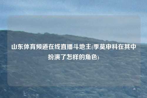 山东体育频道在线直播斗地主(季莫申科在其中扮演了怎样的角色)