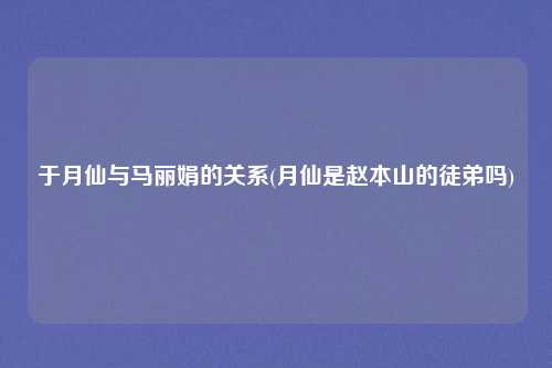 于月仙与马丽娟的关系(月仙是赵本山的徒弟吗)