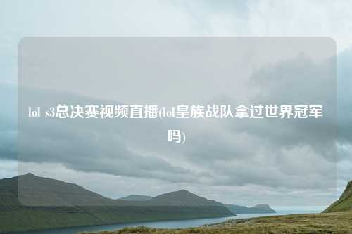 lol s3总决赛视频直播(lol皇族战队拿过世界冠军吗)