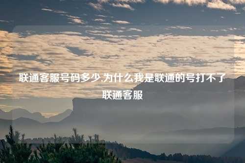 联通客服号码多少,为什么我是联通的号打不了联通客服