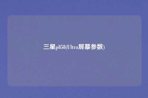 三星p858(Ultra屏幕参数)