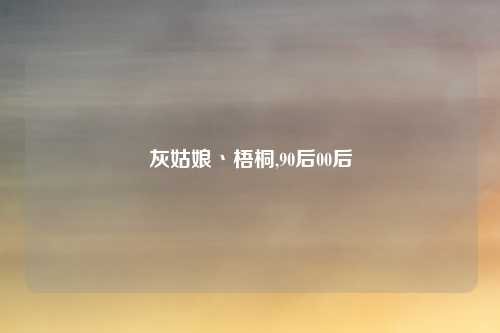 灰姑娘丶梧桐,90后00后