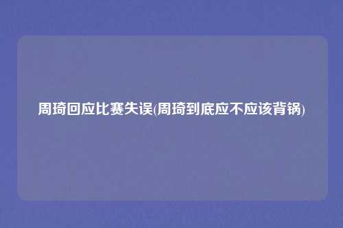 周琦回应比赛失误(周琦到底应不应该背锅)