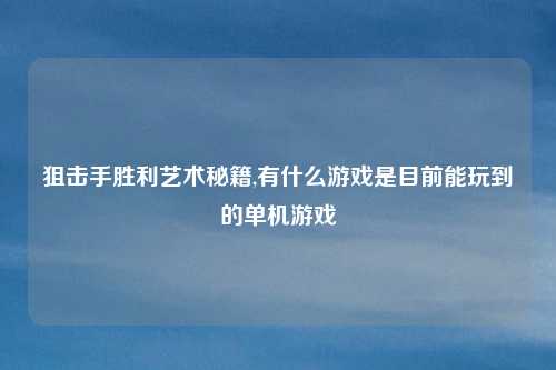 狙击手胜利艺术秘籍,有什么游戏是目前能玩到的单机游戏