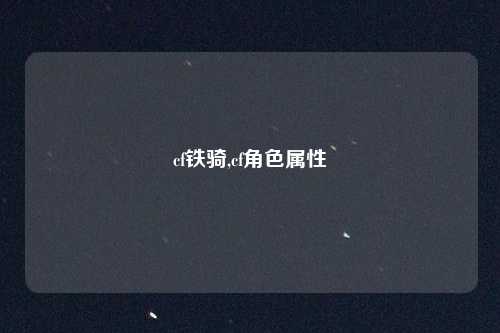 cf铁骑,cf角色属性