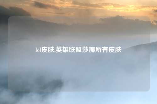 lol皮肤,英雄联盟莎娜所有皮肤