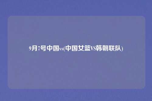 9月7号中国vs(中国女篮VS韩朝联队)