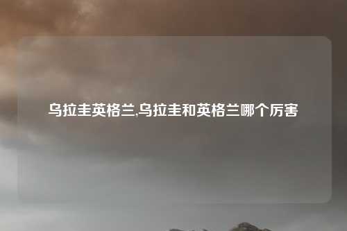 乌拉圭英格兰,乌拉圭和英格兰哪个厉害
