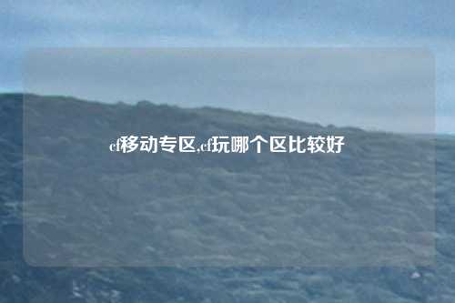 cf移动专区,cf玩哪个区比较好