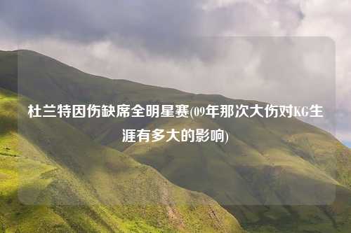 杜兰特因伤缺席全明星赛(09年那次大伤对KG生涯有多大的影响)