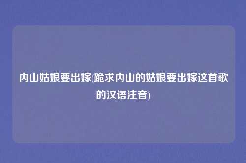 内山姑娘要出嫁(跪求内山的姑娘要出嫁这首歌的汉语注音)