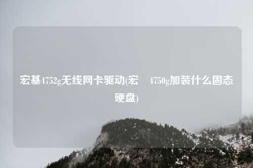 宏基4752g无线网卡驱动(宏碁4750g加装什么固态硬盘)