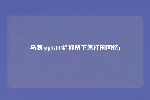 马刺gdp(GDP给你留下怎样的回忆)