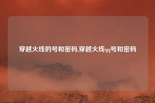 穿越火线的号和密码,穿越火线qq号和密码