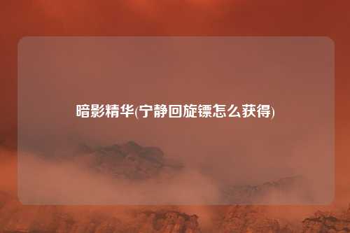 暗影精华(宁静回旋镖怎么获得)