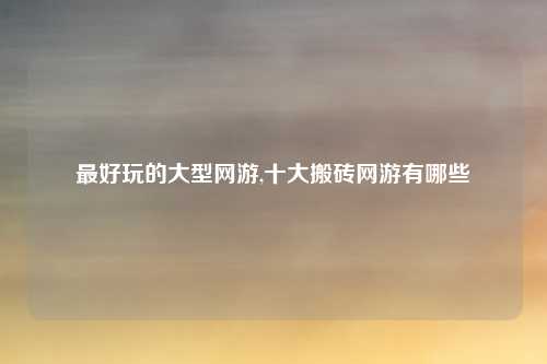 最好玩的大型网游,十大搬砖网游有哪些