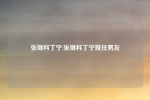张继科丁宁,张继科丁宁现任男友