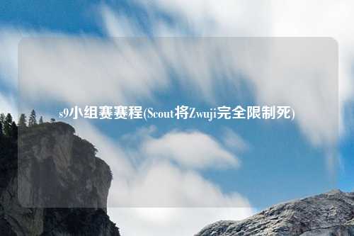 s9小组赛赛程(Scout将Zwuji完全限制死)
