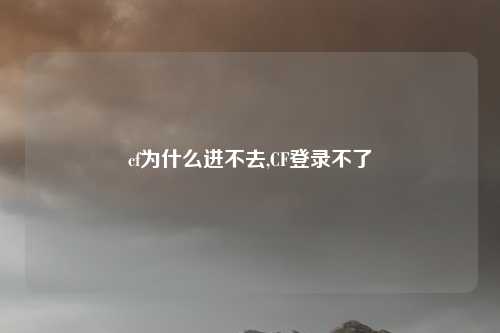 cf为什么进不去,CF登录不了