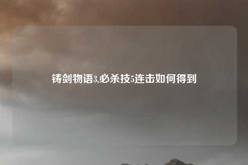 铸剑物语3,必杀技5连击如何得到