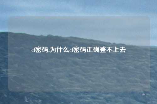 cf密码,为什么cf密码正确登不上去