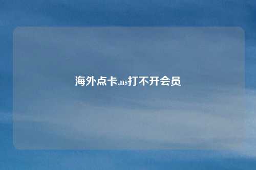 海外点卡,ns打不开会员