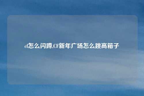 cf怎么闪蹲,CF新年广场怎么跳高箱子