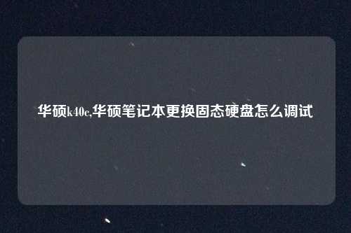 华硕k40c,华硕笔记本更换固态硬盘怎么调试