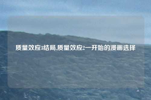 质量效应3结局,质量效应2一开始的漫画选择