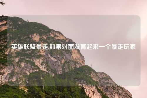 英雄联盟暴走,如果对面发育起来一个暴走玩家
