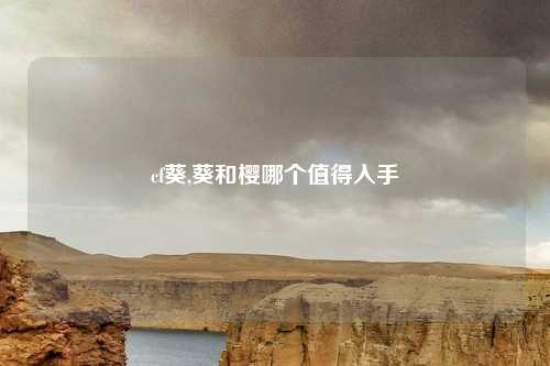 cf葵,葵和樱哪个值得入手