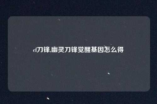 cf刀锋,幽灵刀锋觉醒基因怎么得