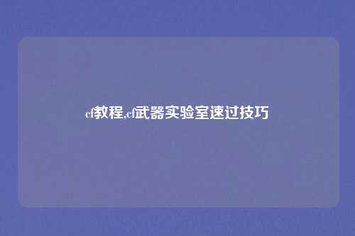 cf教程,cf武器实验室速过技巧