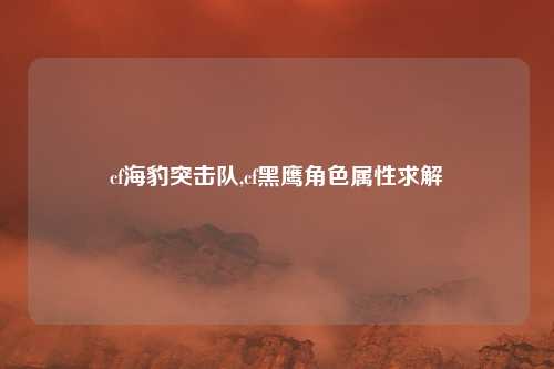 cf海豹突击队,cf黑鹰角色属性求解