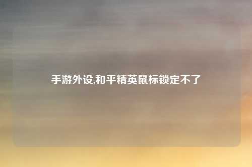 手游外设,和平精英鼠标锁定不了