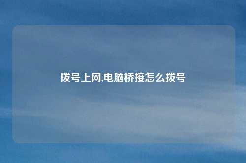 拨号上网,电脑桥接怎么拨号