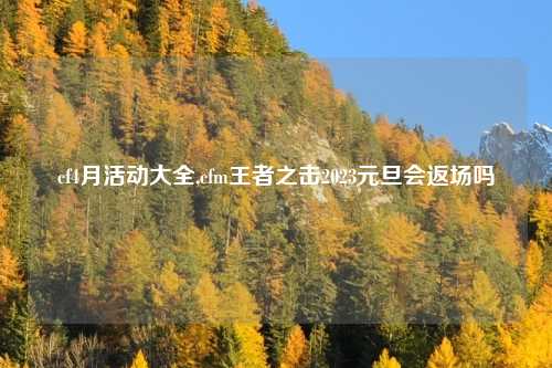 cf4月活动大全,cfm王者之击2023元旦会返场吗