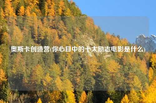 奥斯卡创造营(你心目中的十大励志电影是什么)