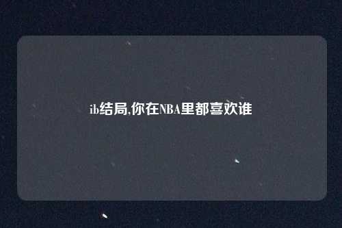ib结局,你在NBA里都喜欢谁