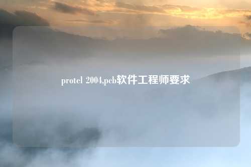 protel 2004,pcb软件工程师要求