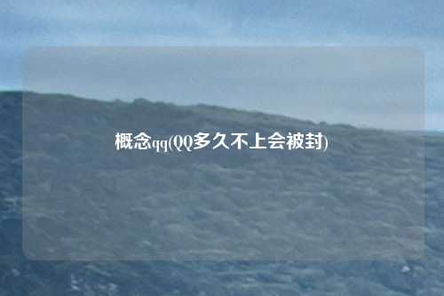 概念qq(QQ多久不上会被封)