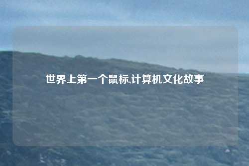 世界上第一个鼠标,计算机文化故事