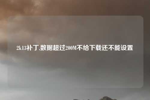 2k13补丁,数据超过200M不给下载还不能设置