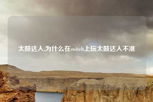 太鼓达人,为什么在switch上玩太鼓达人不准