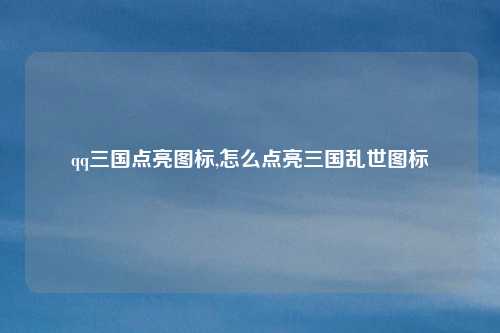 qq三国点亮图标,怎么点亮三国乱世图标