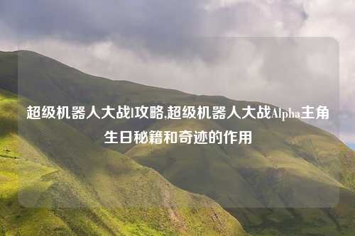 超级机器人大战l攻略,超级机器人大战Alpha主角生日秘籍和奇迹的作用