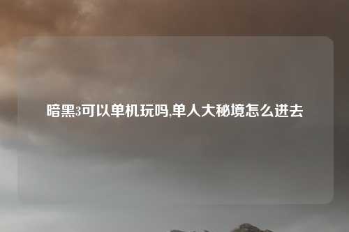 暗黑3可以单机玩吗,单人大秘境怎么进去