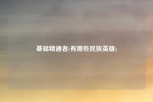基础精通者(有哪些民族英雄)