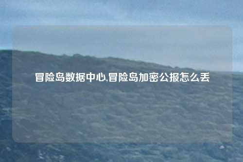 冒险岛数据中心,冒险岛加密公报怎么丢