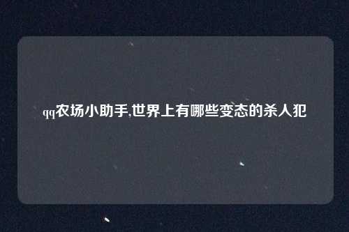 qq农场小助手,世界上有哪些变态的杀人犯